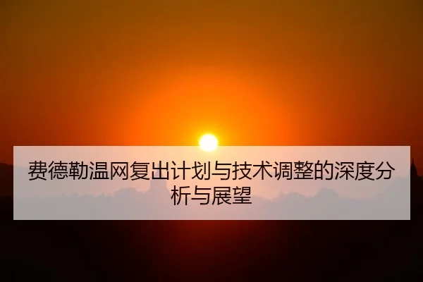 费德勒温网复出计划与技术调整的深度分析与展望